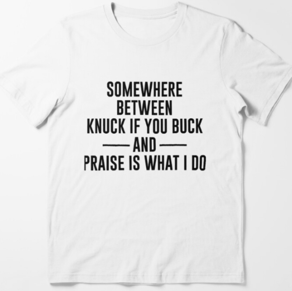 Somewhere between knuck if you buck or praise is what I do T-Shirt